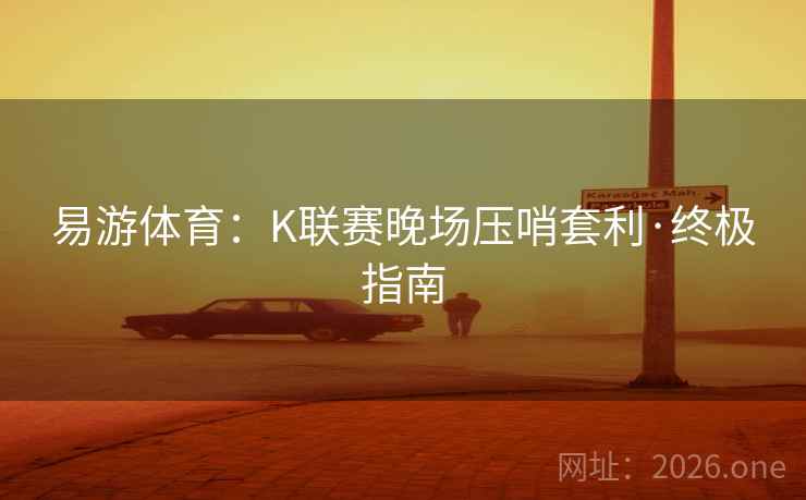 易游体育：K联赛晚场压哨套利·终极指南