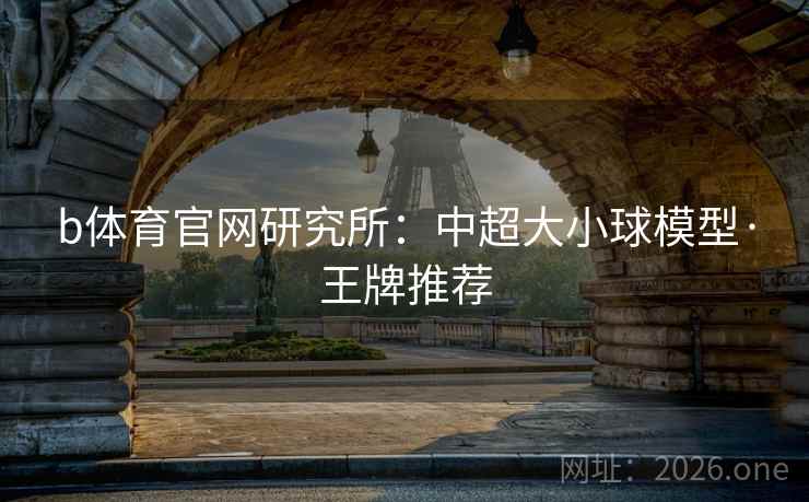 b体育官网研究所:中超大小球模型·王牌推荐 b体育官网研究所:中超大小球模型·王牌推荐