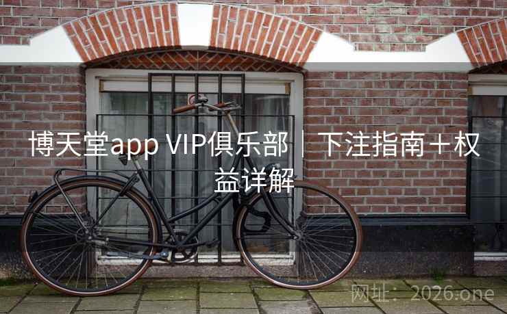 博天堂app VIP俱乐部｜下注指南＋权益详解