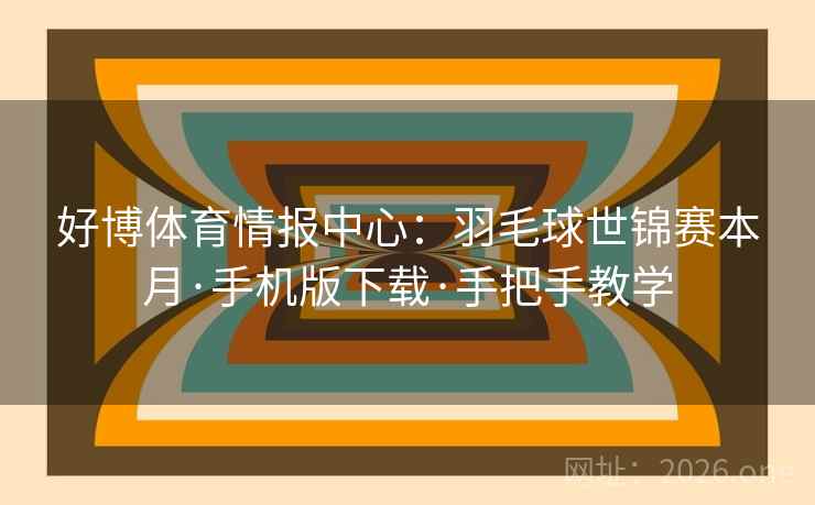 好博体育情报中心：羽毛球世锦赛本月·手机版下载·手把手教学