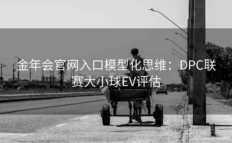 金年会官网入口模型化思维:DPC联赛大小球EV评估