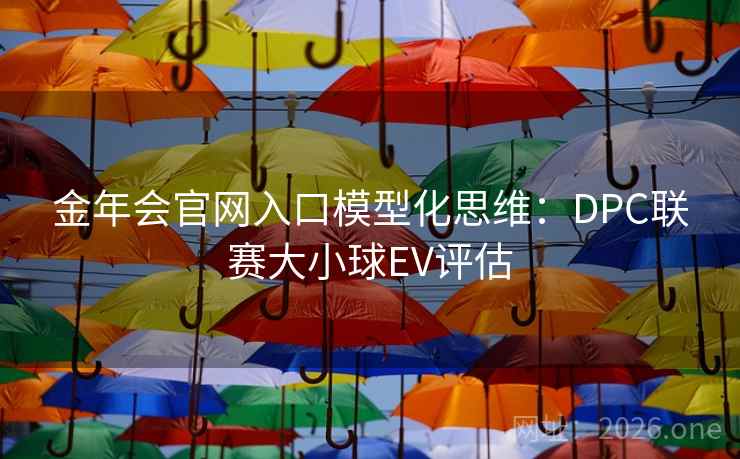 金年会官网入口模型化思维:DPC联赛大小球EV评估 金年会官网入口模型化思维:DPC联赛大小球EV评估