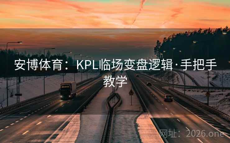 安博体育:KPL临场变盘逻辑·手把手教学 安博体育:KPL临场变盘逻辑·手把手教学