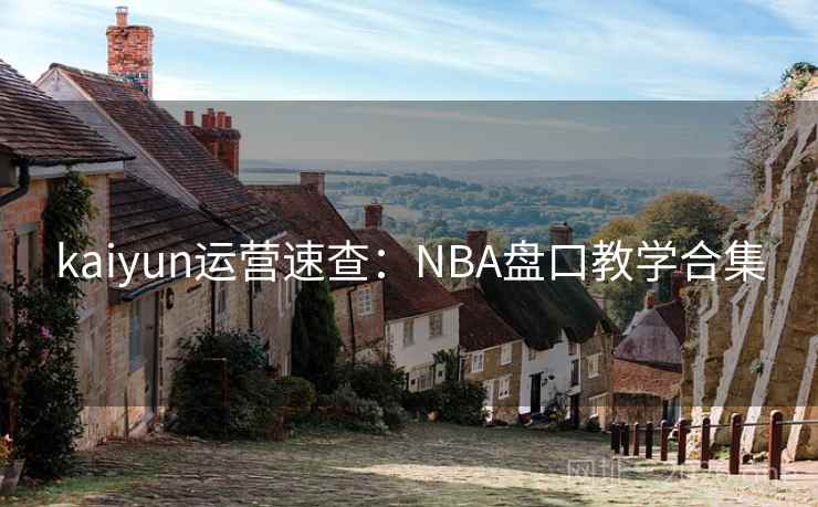 kaiyun运营速查:NBA盘口教学合集 kaiyun运营速查:NBA盘口教学合集