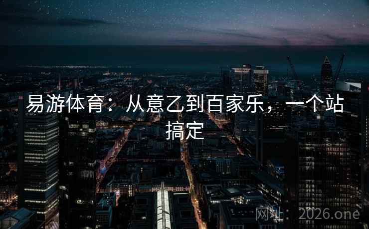 易游体育:从意乙到百家乐,一个站搞定