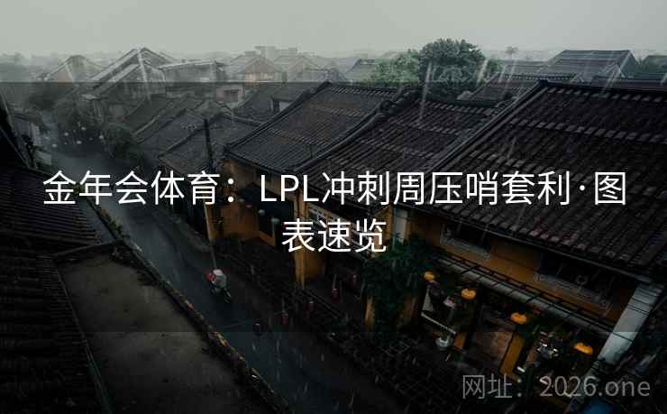 金年会体育：LPL冲刺周压哨套利·图表速览