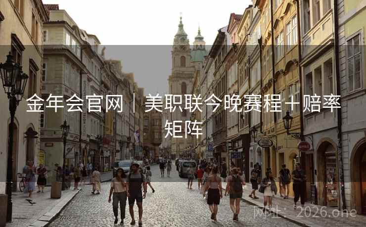 金年会官网|美职联今晚赛程+赔率矩阵 金年会官网|美职联今晚赛程+赔率矩阵
